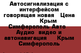 Автосигнализация с интерфейсом(говорящая)новая › Цена ­ 5 000 - Крым, Симферополь Авто » Аудио, видео и автонавигация   . Крым,Симферополь